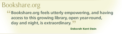 Bookshare.org: "Bookshare.org feels utterly empowering, and having access to this growing library, open year-round, day and night, is extraordinary." Deborah Kent Stein